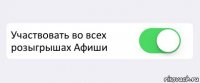  Участвовать во всех розыгрышах Афиши 