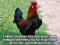  у у меня 2 ка часов в dota я все выебу, чувак, на мид встану и капец тебе, всё по доте знаю, да хот 2 на 1, тебе ко пиздык ко-ко