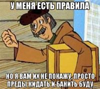 у меня есть правила но я вам их не покажу, просто преды кидать и банить буду