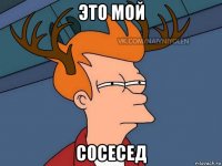 это мой сосесед