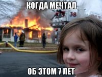 когда мечтал об этом 7 лет