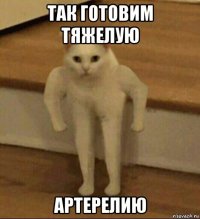 так готовим тяжелую артерелию