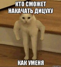 кто сможет накачать дицуху как уменя