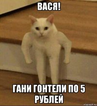 вася! гани гонтели по 5 рублей