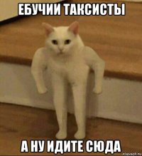 ебучии таксисты а ну идите сюда