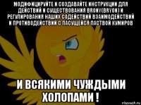 модифицируйте и создавайте инструкции для действий и существования brony(bryon) и регулирования наших содействий взаимодействий и противодействий с пасущейся паствой кумиров и всякими чуждыми холопами !