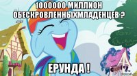 1000000 миллион обескровленныхмладенцев ? ерунда !