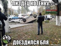 пиздец котёнку доездился бля