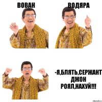 вован водяра -я,блять,сержант джон роял,нахуй!!!