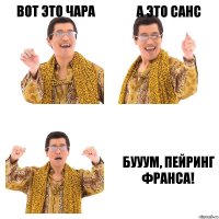 вот это чара а это санс БУУУМ, пейринг франса!