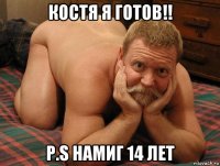 костя я готов!! p.s намиг 14 лет