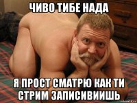 чиво тибе нада я прост сматрю как ти стрим записивиишь