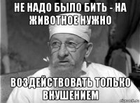 не надо было бить - на животное нужно воздействовать только внушением