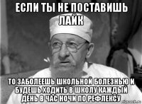 если ты не поставишь лайк то заболеешь школьной болезнью и будешь ходить в школу каждый день в час ночи по рефлексу