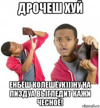 дрочеш хуй енбёш колешёук)))ну на пиздуа выгледит кажи чесноё!