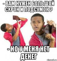 - вам нужен большой схрон и подсумок ? - но у меня нет денег