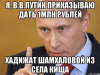 я, в.в.путин приказываю дать 1млн рублей хадижат шамхаловой из села кища