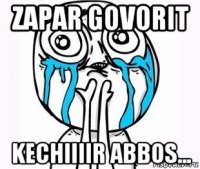 zapar govorit kechiiiir abbos...