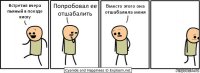 Встретил вчера пьяный в поезде киску Попробовал ее отшабалить Вместо этого она отшабалила меня