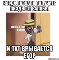 когда позвали получать пизды от балябы и тут врывается егор