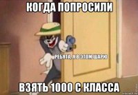 когда попросили взять 1000 с класса