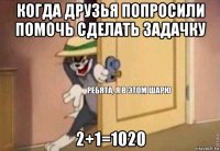 когда друзья попросили помочь сделать задачку 2+1=1020