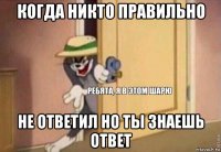 когда никто правильно не ответил но ты знаешь ответ