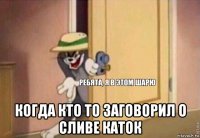  когда кто то заговорил о сливе каток