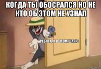 когда ты обосрался но не кто об этом не узнал 