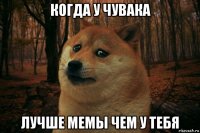 когда у чувака лучше мемы чем у тебя