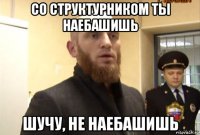 со структурником ты наебашишь шучу, не наебашишь