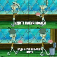 идите нахуй мозги ладно сам выбрашу нахуй