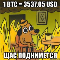 1 btc = 3537.05 usd щас поднимется