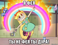 я фея ты не фея ты дура!