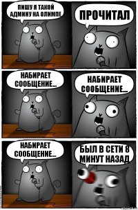 Пишу я такой админу на Олимпе Прочитал Набирает сообщение... Набирает сообщение... Набирает сообщение... Был в сети 8 минут назад