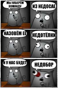 мы наберём команду из недосае назовём её недотёлки и у нас будет НЕДОБОР