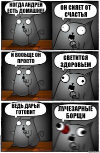 Когда Андрей есть домашнее Он сияет от счастья И вообще он просто Светится здоровьем Ведь Дарья готовит Лучезарные борщи