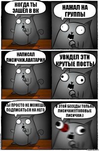 Когда ты зашёл в Вк Нажал на группы Написал Лисички.Аватария Увидел эти крутые посты Ты просто не можешь подписаться на него В этой беседы только Лисички!!!Топовые лисички:)