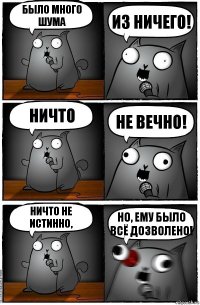 Было много шума из ничего! Ничто не вечно! Ничто не истинно, но, ему было всё дозволено!