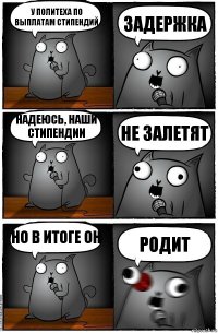 У Политеха по выплатам стипендий задержка надеюсь, наши стипендии не залетят но в итоге он родит