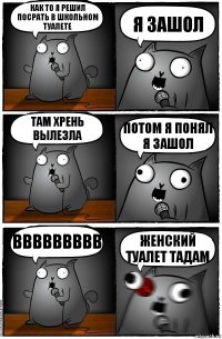 как то я решил посрать в школьном туалете я зашол там хрень вылезла потом я понял я зашол ввввввввв женский туалет тадам