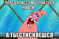 перед классом учлка тебя хвалит а ты стисняешся