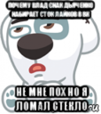 почему влад снак дьяченко набирает сток лайков в вк не мне пох но я ломал стекло