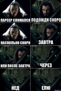 ПАРСЕР СЛОМАЛСЯ ПОДОЖДИ СКОРО НАСКОЛЬКО СКОРО ЗАВТРА ИЛИ ПОСЛЕ ЗАВТРА ЧЕРЕЗ НЕД ЕЛЮ