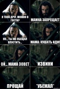 я твой друг, можно в гости? мамка запрещает но... ты же обещал впустить... мама: кушать иди! ой... мама зовет извини прощай *убежал*