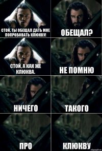 Стой, ты обещал дать мне попробовать клюкву! Обещал? Стой, а как же клюква. Не помню ничего такого про клюкву