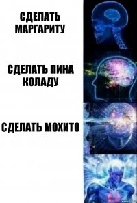 Сделать маргариту Сделать пина коладу Сделать мохито 