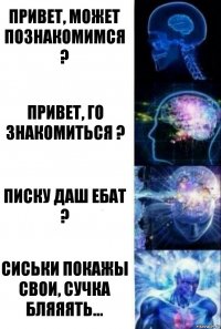 Привет, может познакомимся ? Привет, го знакомиться ? ПИСКУ ДАШ ЕБАТ ? СИСЬКИ ПОКАЖЫ СВОИ, СУЧКА БЛЯЯЯТЬ...