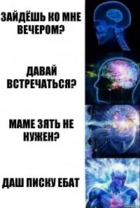 Зайдёшь ко мне вечером? Давай встречаться? Маме зять не нужен? даш писку ебат