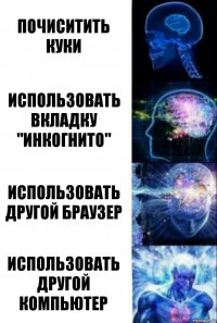 Почиситить куки Использовать вкладку "Инкогнито" Использовать другой браузер Использовать другой компьютер